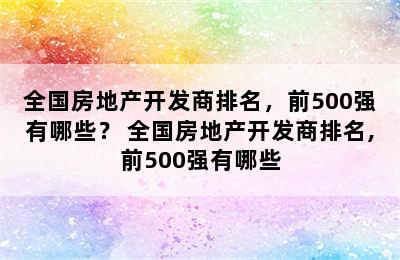 全国房地产开发商排名，前500强有哪些？ 全国房地产开发商排名,前500强有哪些